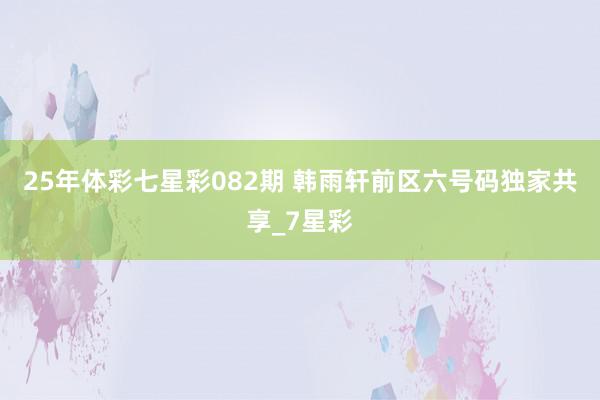 25年体彩七星彩082期 韩雨轩前区六号码独家共享_7星彩
